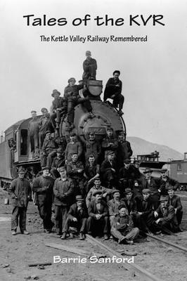 Tales of the KVR: The Kettle Valley Railway Remembered